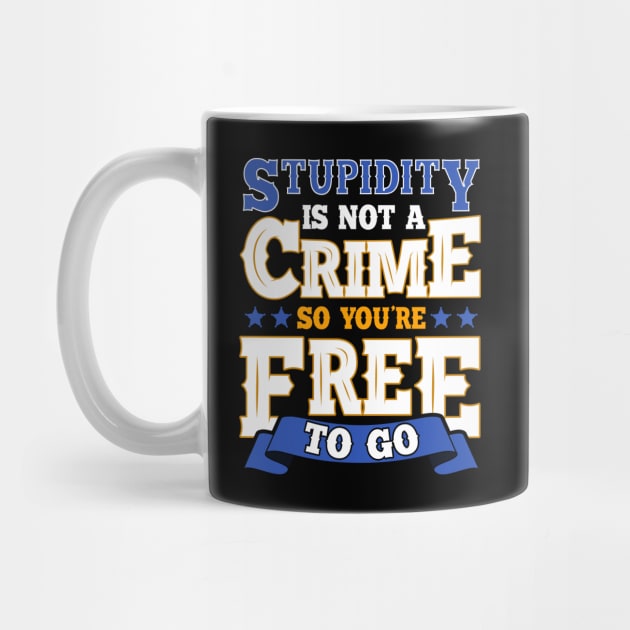 Stupidity Is Not a Crime, So You're Free To Go Pun by theperfectpresents